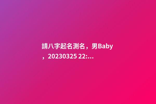 請八字起名測名，男Baby，2023.03.25 22:05的生日